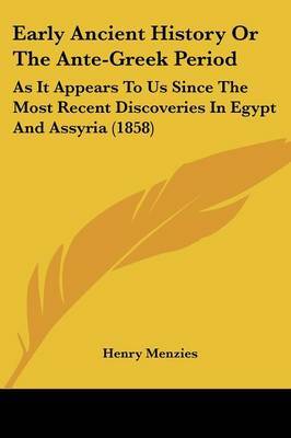 Early Ancient History Or The Ante-Greek Period: As It Appears To Us Since The Most Recent Discoveries In Egypt And Assyria (1858) on Paperback by Henry Menzies