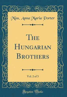 The Hungarian Brothers, Vol. 2 of 3 (Classic Reprint) by Miss Anna Maria Porter image