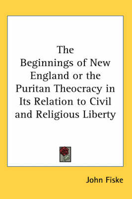 The Beginnings of New England or the Puritan Theocracy in Its Relation to Civil and Religious Liberty by John Fiske image