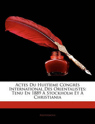 Actes Du Huit--eme Congrs International Des Orientalistes: Tenu En 1889 Stockholm Et Christiania on Paperback by * Anonymous