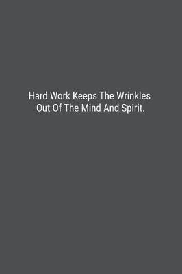 Hard Work Keeps The Wrinkles Out Of The Mind And Spirit. image