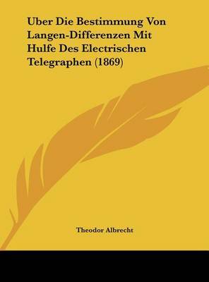 Uber Die Bestimmung Von Langen-Differenzen Mit Hulfe Des Electrischen Telegraphen (1869) by Theodor Albrecht image