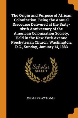 The Origin and Purpose of African Colonization. Being the Annual Discourse Delivered at the Sixty-Sixth Anniversary of the American Colonization Society, Held in the New York Avenue Presbyterian Church, Washington, D.C., Sunday, January 14, 1883 image