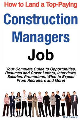 How to Land a Top-Paying Construction Managers Job: Your Complete Guide to Opportunities, Resumes and Cover Letters, Interviews, Salaries, Promotions, What to Expect from Recruiters and More! by Brad Andrews image