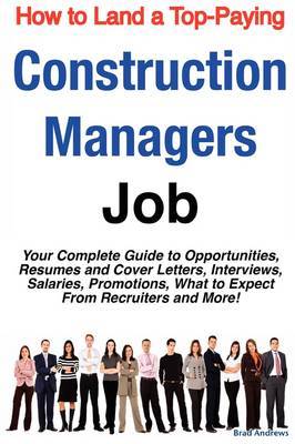 How to Land a Top-Paying Construction Managers Job: Your Complete Guide to Opportunities, Resumes and Cover Letters, Interviews, Salaries, Promotions, What to Expect from Recruiters and More! on Paperback by Brad Andrews