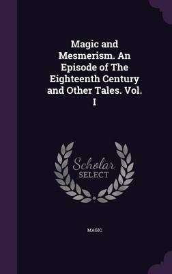 Magic and Mesmerism. an Episode of the Eighteenth Century and Other Tales. Vol. I by Magic image