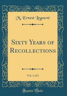 Sixty Years of Recollections, Vol. 1 of 2 (Classic Reprint) by M Ernest Legouve image
