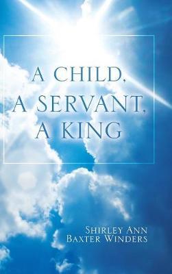 A Child, a Servant, a King by Shirley Ann Baxter Winders image