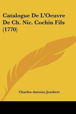 Catalogue De L'Oeuvre De Ch. Nic. Cochin Fils (1770) on Paperback by Charles Antoine Jombert