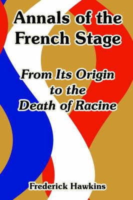 Annals of the French Stage: From Its Origin to the Death of Racine by Frederick Hawkins image