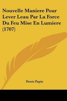 Nouvelle Maniere Pour Lever Leau Par La Force Du Feu Mise En Lumiere (1707) on Paperback by Denis Papin