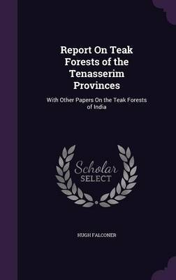 Report on Teak Forests of the Tenasserim Provinces on Hardback by Hugh Falconer