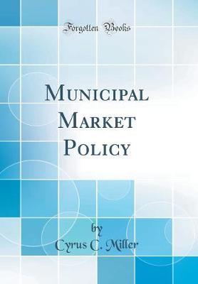 Municipal Market Policy (Classic Reprint) by Cyrus C Miller image