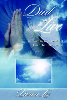 Died to Live: The Woman Who Died Yet Lived to Tell about It on Paperback by Donna Lee (University of Birmingham, UK)