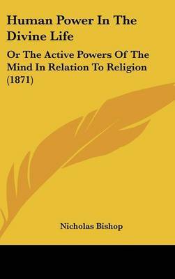 Human Power In The Divine Life: Or The Active Powers Of The Mind In Relation To Religion (1871) on Hardback by Nicholas Bishop