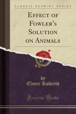 Effect of Fowler's Solution on Animals (Classic Reprint) by Elmer Roberts image