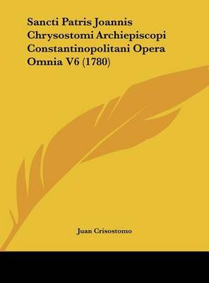 Sancti Patris Joannis Chrysostomi Archiepiscopi Constantinopolitani Opera Omnia V6 (1780) by Juan Crisostomo image