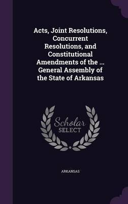 Acts, Joint Resolutions, Concurrent Resolutions, and Constitutional Amendments of the ... General Assembly of the State of Arkansas by Arkansas image