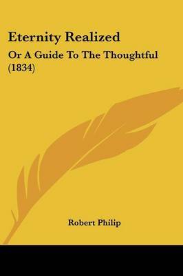 Eternity Realized: Or A Guide To The Thoughtful (1834) on Paperback by Robert Philip