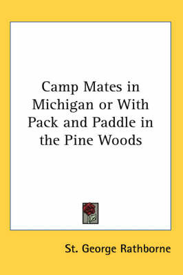 Camp Mates in Michigan or With Pack and Paddle in the Pine Woods on Paperback by St.George Rathborne