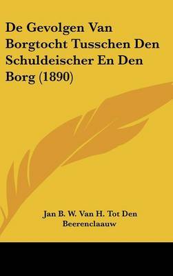 de Gevolgen Van Borgtocht Tusschen Den Schuldeischer En Den Borg (1890) on Hardback by Jan B W Van H Tot Beerenclaauw