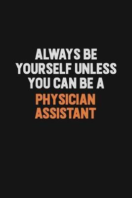 Always Be Yourself Unless You Can Be A Physician Assistant by Camila Cooper