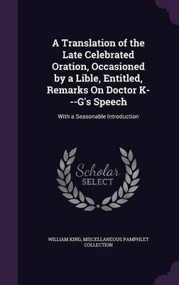 A Translation of the Late Celebrated Oration, Occasioned by a Lible, Entitled, Remarks on Doctor K---G's Speech by William King image