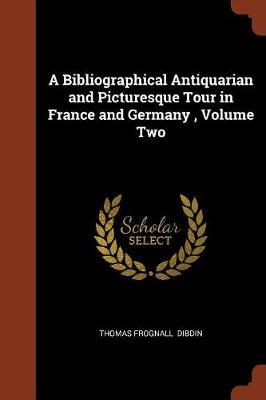 A Bibliographical Antiquarian and Picturesque Tour in France and Germany, Volume Two by Thomas Frognall Dibdin