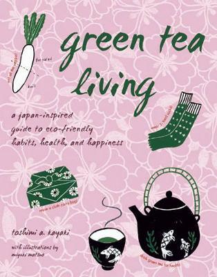 Green Tea Living by Toshimi A. Kayaki