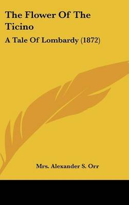 The Flower Of The Ticino: A Tale Of Lombardy (1872) by Mrs Alexander S Orr image