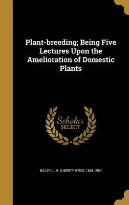 Plant-Breeding; Being Five Lectures Upon the Amelioration of Domestic Plants image