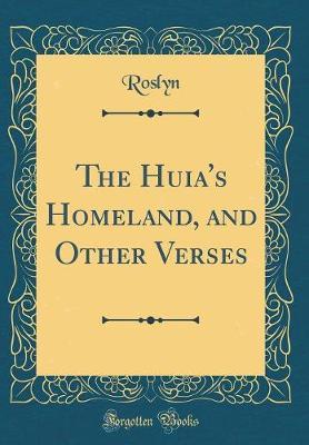 The Huia's Homeland, and Other Verses (Classic Reprint) by Roslyn Roslyn image