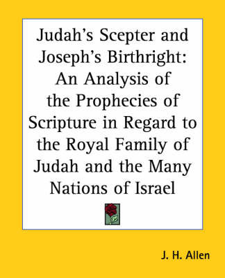 Judah's Sceptre and Joseph's Birthright: An Analysis of the Prophecies of Scripture in Regard to the Royal Family of Judah and the Many Nations of Israel by J.H. Allen image