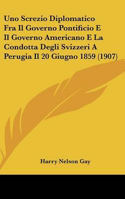 Uno Screzio Diplomatico Fra Il Governo Pontificio E Il Governo Americano E La Condotta Degli Svizzeri a Perugia Il 20 Giugno 1859 (1907) image