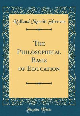 The Philosophical Basis of Education (Classic Reprint) by Rolland Merritt Shreves image