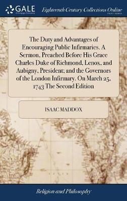 The Duty and Advantages of Encouraging Public Infirmaries. a Sermon, Preached Before His Grace Charles Duke of Richmond, Lenox, and Aubigny, President; And the Governors of the London Infirmary. on March 25, 1743 the Second Edition image