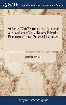 An Essay, with Relation to the Gospel of Our Lord Jesus Christ; Being a Friendly Examination of Two Funeral Discourses image