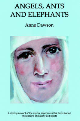 Angels, Ants and Elephants: A Riveting Account of the Psychic Experiences That Have Shaped the Author's Philosophy and Beliefs by Anne Dawson image