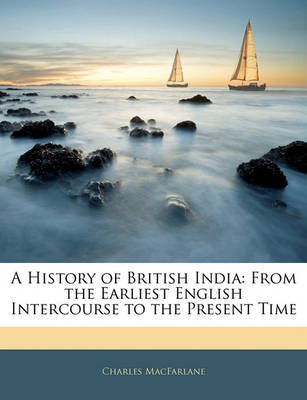 A History of British India: From the Earliest English Intercourse to the Present Time by Charles MacFarlane image