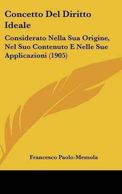 Concetto del Diritto Ideale: Considerato Nella Sua Origine, Nel Suo Contenuto E Nelle Sue Applicazioni (1905) by Francesco Paolo-Memola image