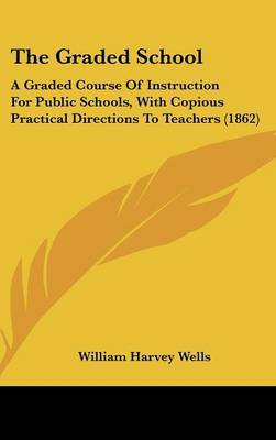 The Graded School: A Graded Course of Instruction for Public Schools, with Copious Practical Directions to Teachers (1862) by William Harvey Wells image