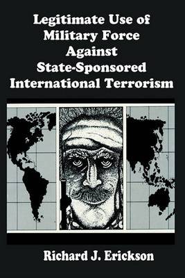 Legitimate Use of Military Force Against State-Sponsored International Terrorism on Paperback by Richard J Erickson