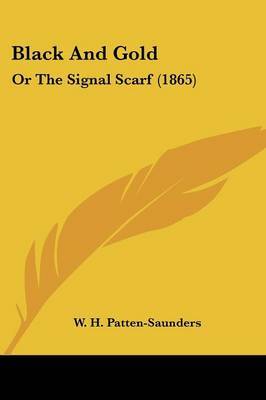 Black And Gold: Or The Signal Scarf (1865) on Paperback by W H Patten-Saunders