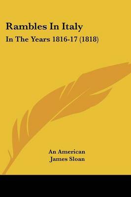 Rambles In Italy: In The Years 1816-17 (1818) on Paperback by An American