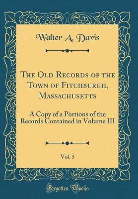 The Old Records of the Town of Fitchburgh, Massachusetts, Vol. 5 by Walter A Davis image