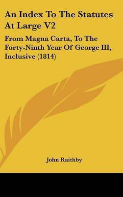 An Index to the Statutes at Large V2: From Magna Carta, to the Forty-Ninth Year of George III, Inclusive (1814) on Hardback by John Raithby