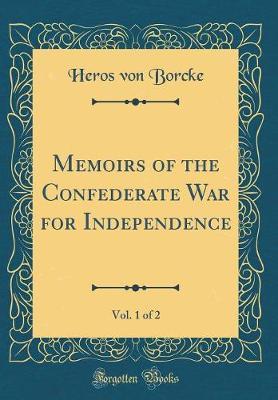 Memoirs of the Confederate War for Independence, Vol. 1 of 2 (Classic Reprint) by Heros Von Borcke image