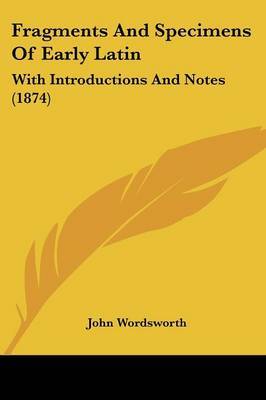 Fragments And Specimens Of Early Latin: With Introductions And Notes (1874) on Paperback by John Wordsworth