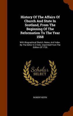 History of the Affairs of Church and State in Scotland, from the Beginning of the Reformation to the Year 1568 by Robert Keith image