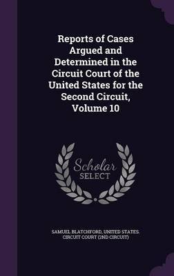 Reports of Cases Argued and Determined in the Circuit Court of the United States for the Second Circuit, Volume 10 on Hardback by Samuel Blatchford